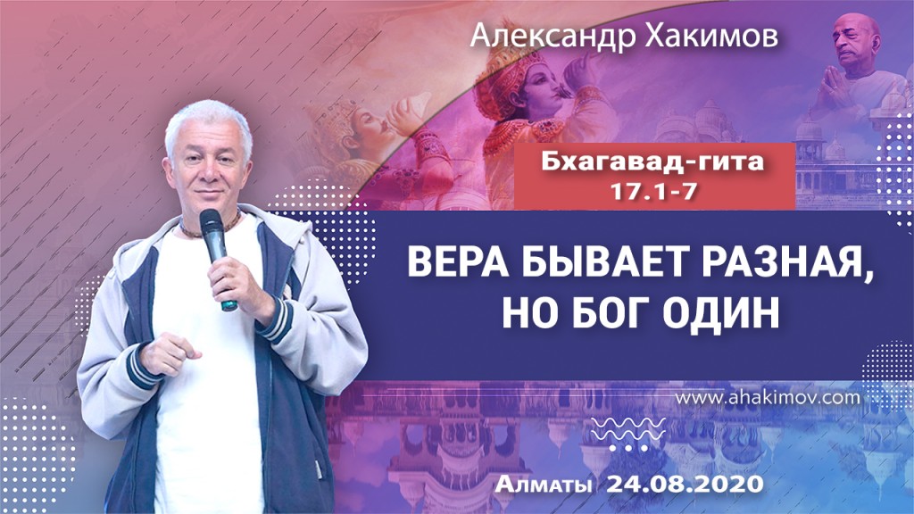 2020.08.24, Алматы, Вебинар для тех, кто купил "Бхагавад-гиту как она есть", Часть 39, Бхагавад-гита 17.1-7, Вера бывает разная, но Бог – один!