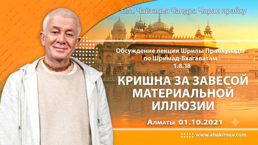 2021.10.01, Алматы, Обсуждение лекции Шрилы Прабхупады по Шримад-Бхагаватам 1.8.18, Кришна за завесой материальной иллюзии