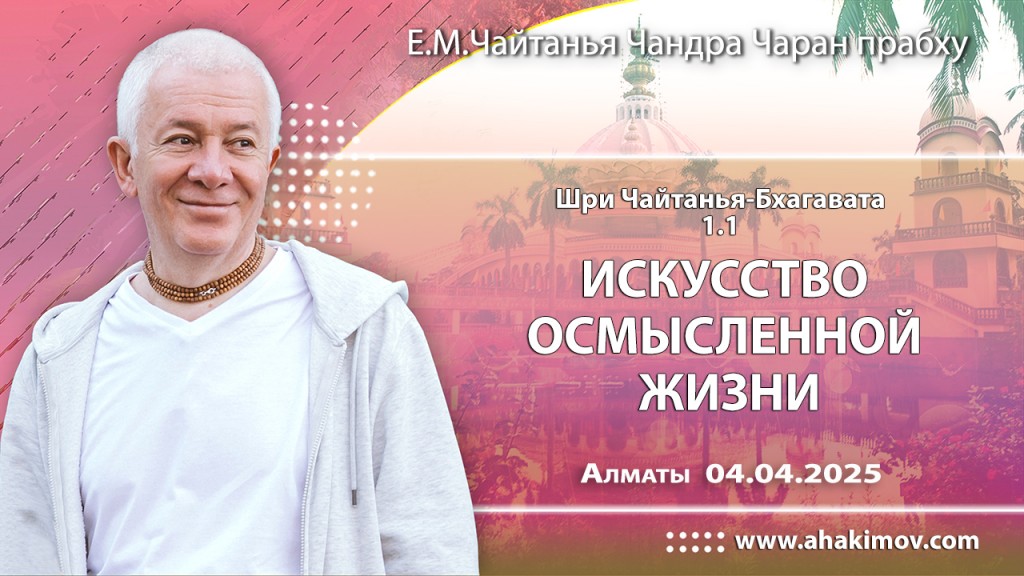 2025.04.04, Алматы. «Шри Чайтанья-Бхагавата», 1.1, «Искусство осмысленной жизни»