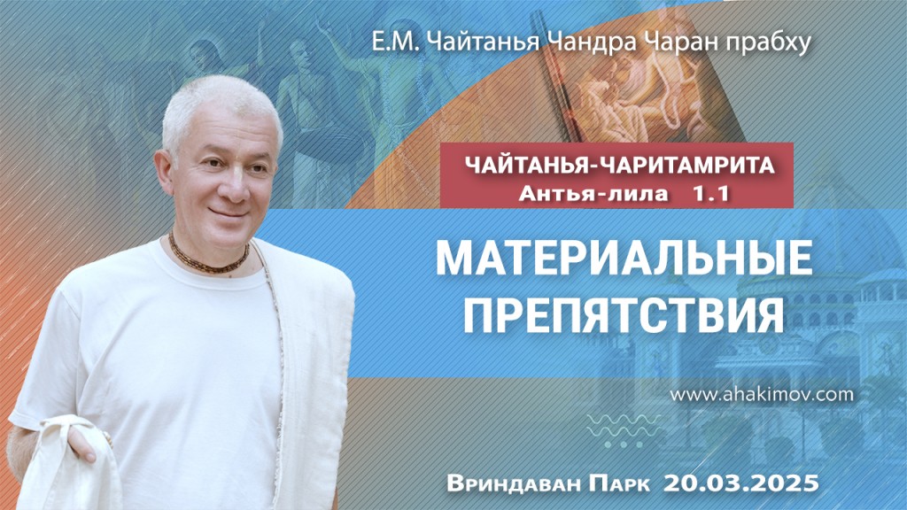 2025.03.20, Вриндаван Парк. «Чайтанья-Чаритамрита», Антья-лила, 1.1, «Материальные препятствия»