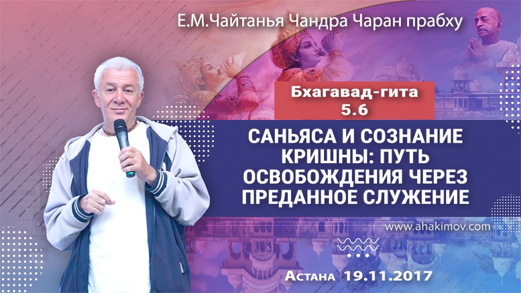 2017.11.19, Астана, Бхагавад-Гита, 5.6, Санньяса и сознание Кришны: путь освобождения через преданное служение