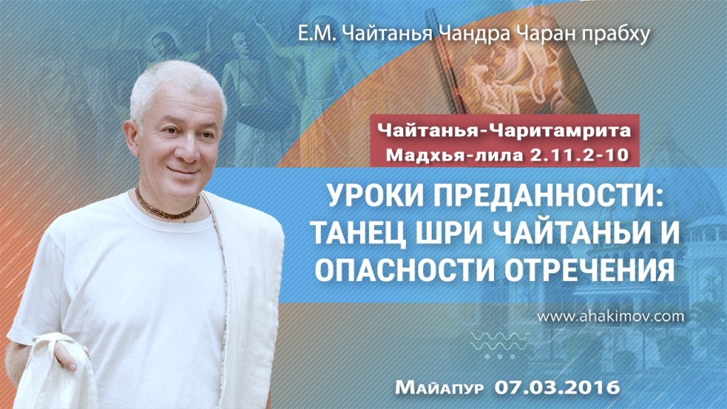 2016.03.07, Майяпур, Чайтанья-Чаритамрита, Мадхйа-лила, 11.2-10, Уроки преданности: Танец Шри Чайтаньи и опасности отречения