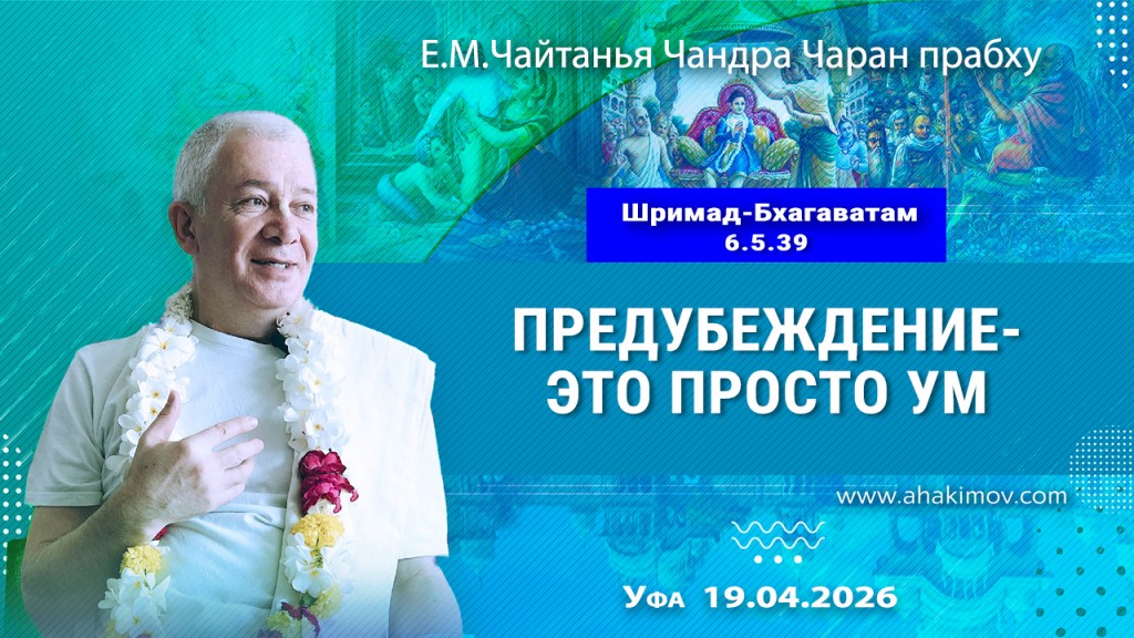 2026.04.19, Уфа, Шримад–Бхагаватам, 6.5.39, Предубеждение – это просто ум