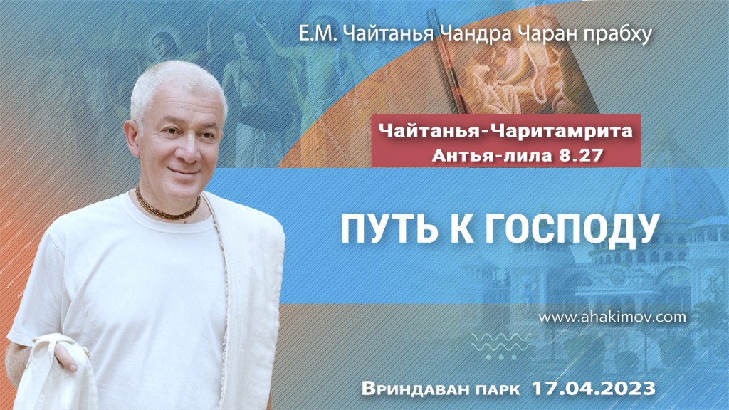 2023.04.17, Вриндаван Парк. «Чайтанья-Чаритамрита», Антья-лила, 8.27. «Путь к Господу»