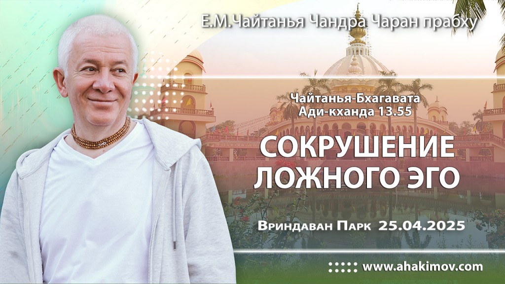 2025.04.25, Вриндаван Парк. «Чайтанья-Бхагавата», Ади-кханда, 13.55, «Сокрушение ложного эго»