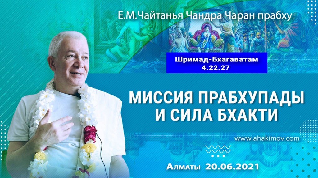 2021.06.20, Алматы, Шримад–Бхагаватам, 4.22.27, Миссия Прабхупады и сила бхакти