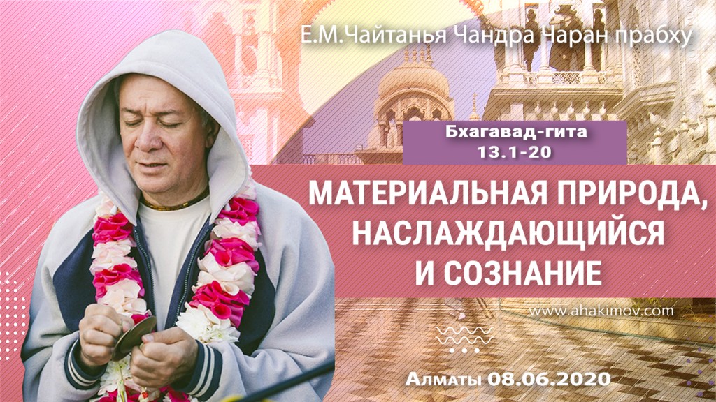 2020.06.08, Алматы, Вебинар по Бхагавад-гите, Часть 28, Бхагавад-гита 13.1-20, Материальная природа, наслаждающийся и сознание