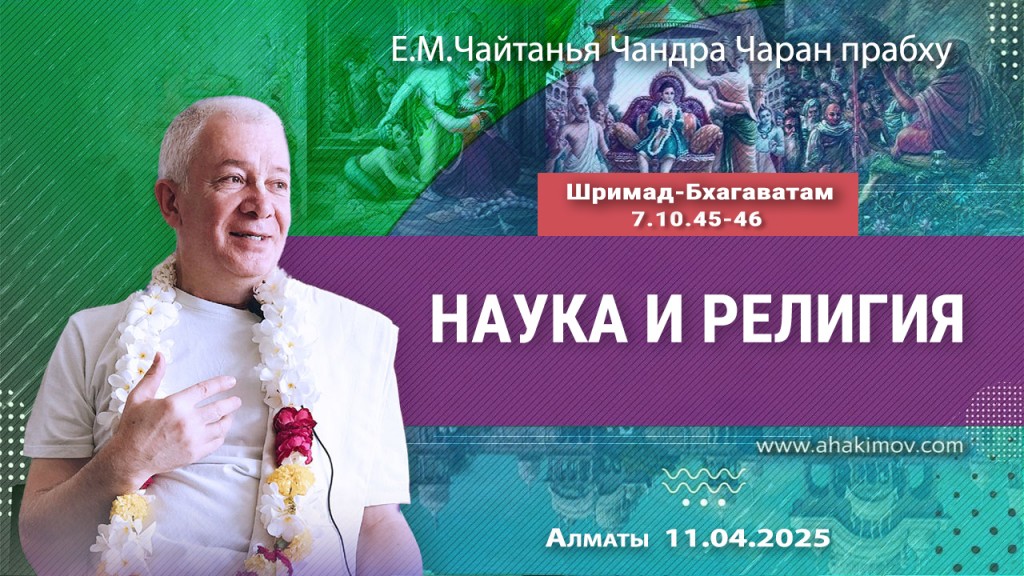 2025.04.11, Алматы. «Шримад-Бхагаватам», 7.10.45-46, «Наука и религия»