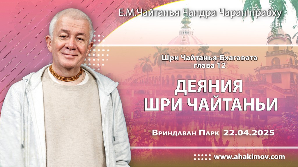 2025.04.22, Вриндаван Парк. «Шри Чайтанья-Бхагавата», 12 глава, «Деяния Шри Чайтаньи»