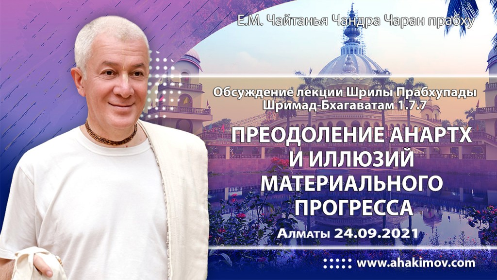 2021.09.24, Алматы, обсуждение лекции Шрилы Прабхупады по Шримад–Бхагаватам, 1.7.7, Преодоление анартх и иллюзий материального прогресса