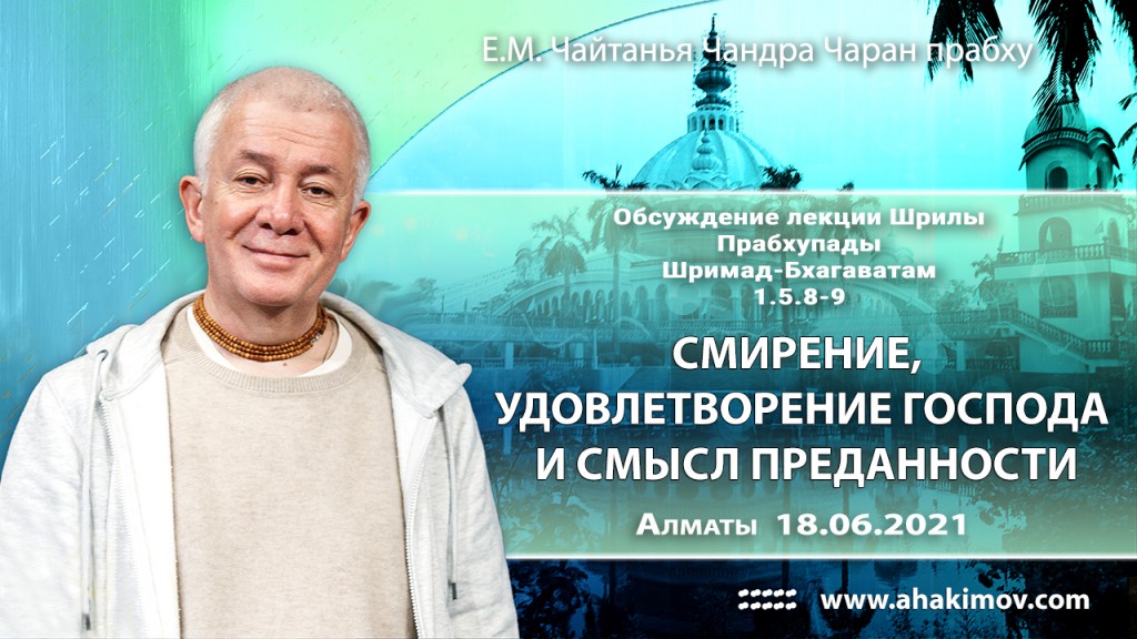 2021.06.18, Алматы, обсуждение лекции Шрилы Прабхупады по Шримад–Бхагаватам, 1.5.8-9, Смирение, удовлетворение Господа и смысл преданности