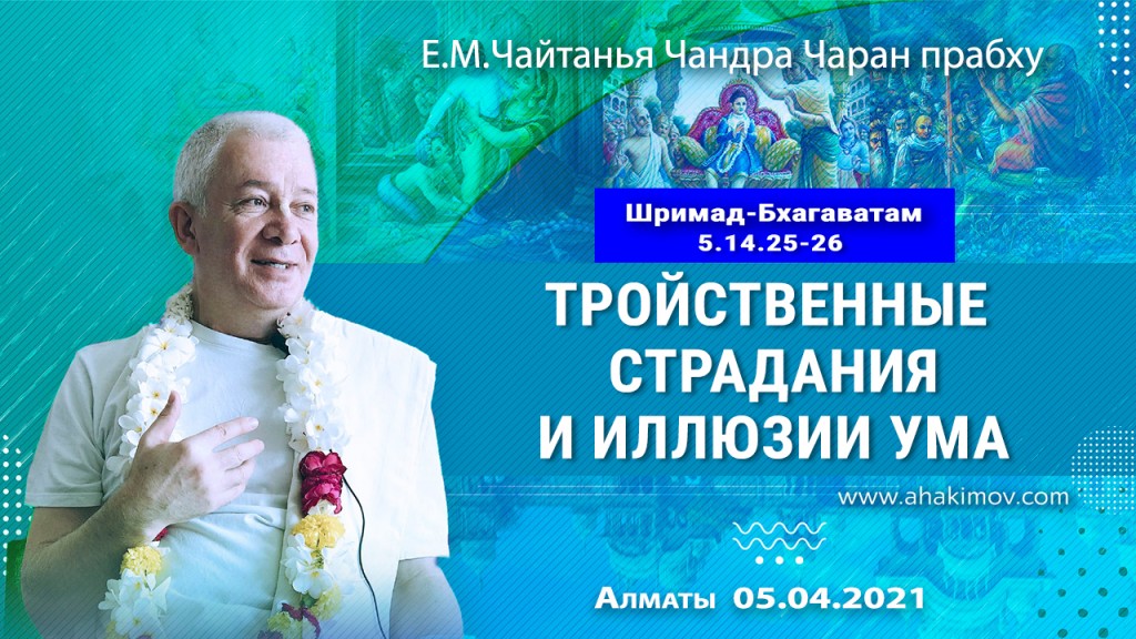 2021.04.05, Алматы, Шримад–Бхагаватам, 5.14.25–26, Тройственные страдания и иллюзии ума