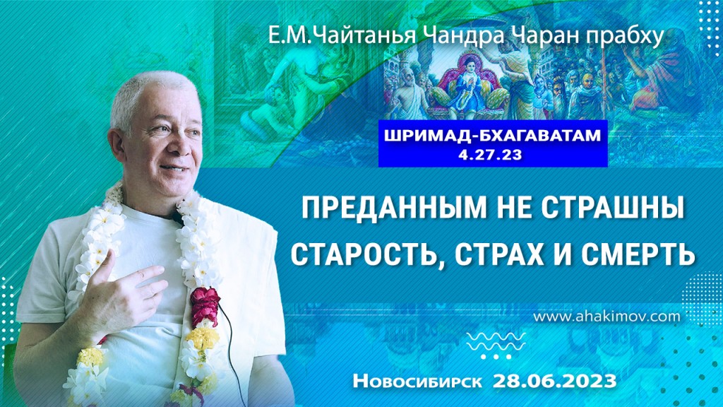 2023.06.28, Новосибирск, Шримад-Бхагаватам 4.27.23, Преданным не страшны старость, страх и смерть