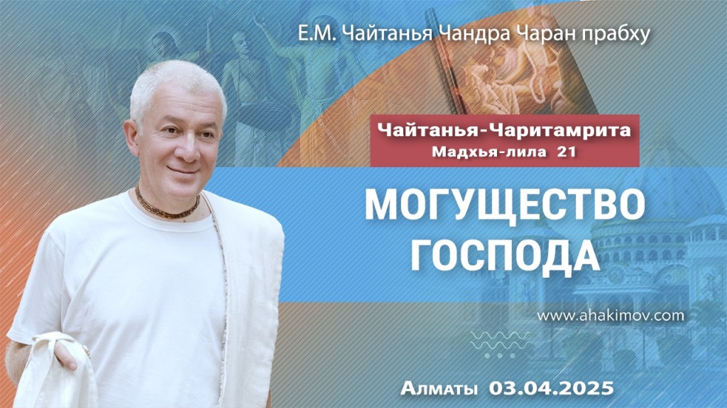 2025.04.03, Алматы. Чайтанья-Чаритамрита, Мадхья-лила, Глава 21, «Могущество Господа»