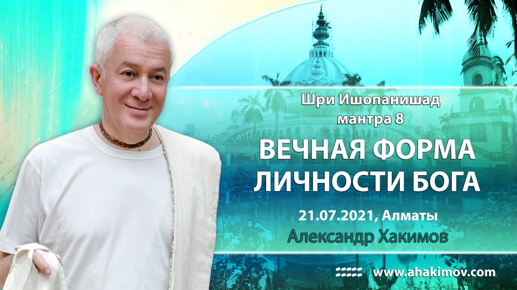 2021.07.21, Алматы, Вебинар по "Шри Ишопанишад", Часть 10, Мантра 8, Вечная форма Личности Бога