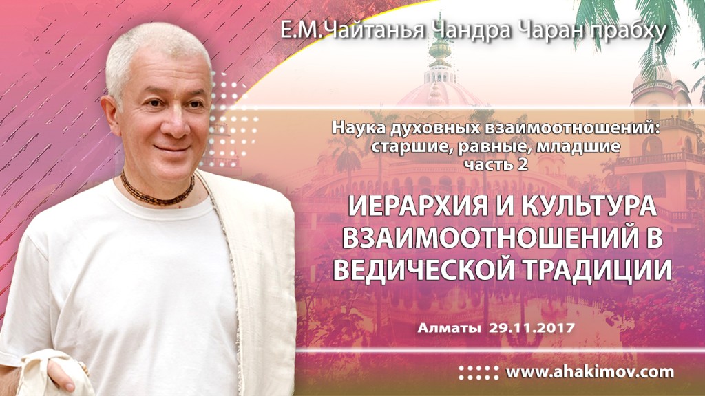 2017.11.29, Алматы, Семинар «Наука духовных взаимоотношений: старшие, равные, младшие», Часть 2, Иерархия и культура взаимоотношений в ведической традиции