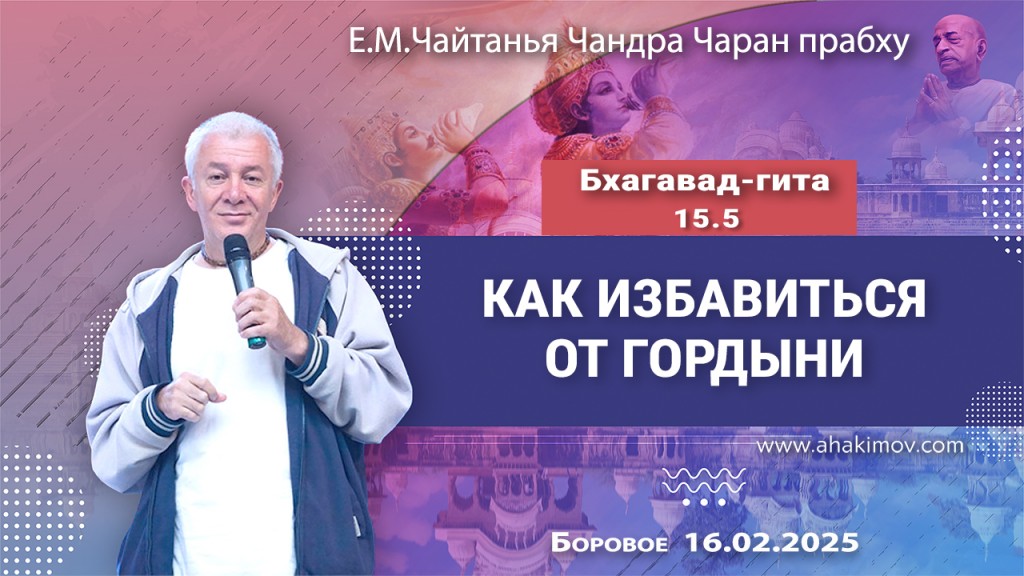 Добавлена лекция «Как избавиться от гордыни» по книге «Бхагавад-гита» глава 15, стих 5, которая состоялась в Боровом 16 февраля 2025 года