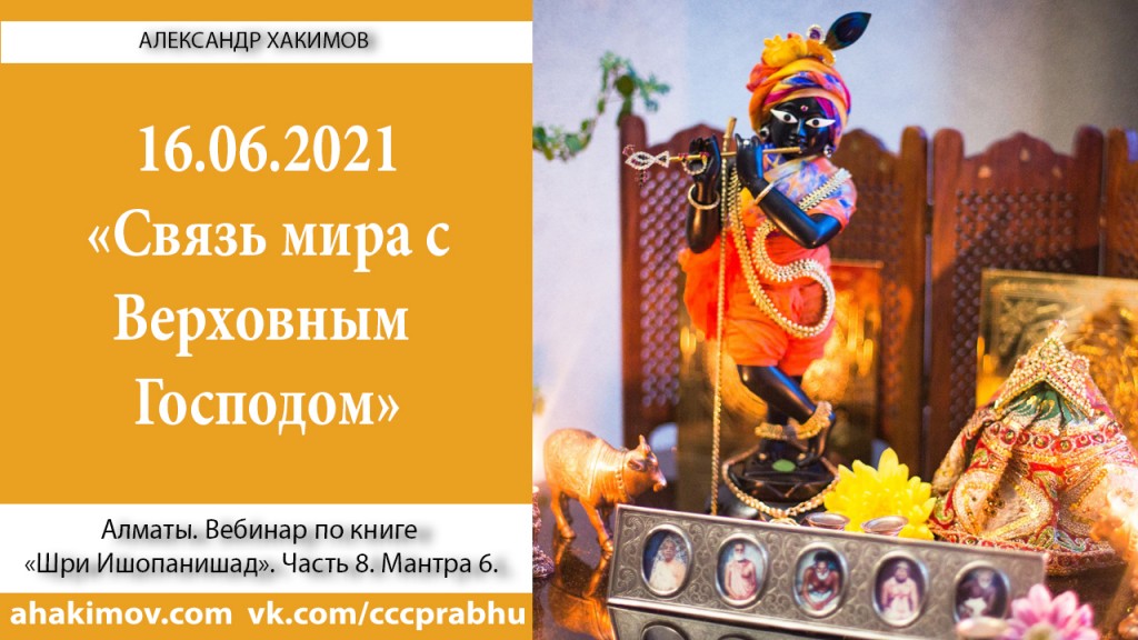 Добавлен вебинар "Связь мира с Верховным Господом" по книге "Шри Ишопанишад", мантра 6, который состоялся в Алматы 16 июня 2021 года