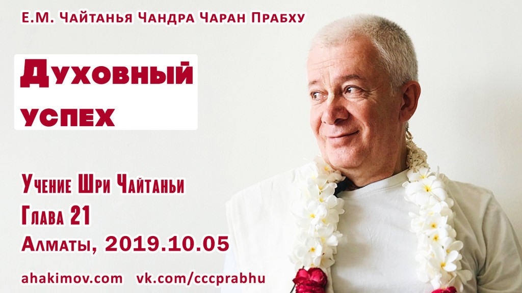 Добавлена лекция "Духовный успех" по книге "Учение Шри Чайтаньи", глава 21, которая состоялась в Алматы 5 октября 2019 года Добавлена лекция "Духовный успех" по книге "Учение Шри Чайтаньи", глава 21, которая состоялась в Алматы 5 октября 2019 года