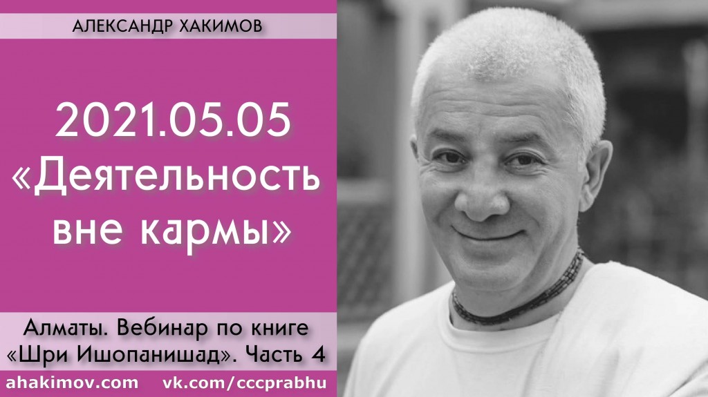 Добавлен вебинар по книге "Шри Ишопанишад", Часть 4: "Мантра 2. Деятельность вне кармы", который состоялся в Алматы 5 мая 2021 года Добавлен вебинар по книге "Шри Ишопанишад", Часть 4: "Мантра 2. Деятельность вне кармы", который состоялся в Алматы 5 мая 2021 года