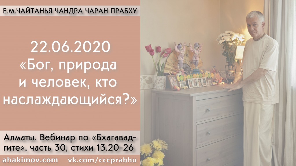 Добавлен вебинар "Бог, природа и человек. Кто наслаждающийся?" по книге "Бхагавад-гита" глава 13, стихи 20-26, который состоялся в Алматы 22 июня 2020 года