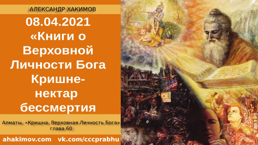 Добавлена лекция "Книги о Верховной Личности Бога Кришне – это нектар бессмертия" по книге "Кришна. Верховная Личность Бога", глава 60,  которая состоялась в Алматы 8 апреля 2021 года