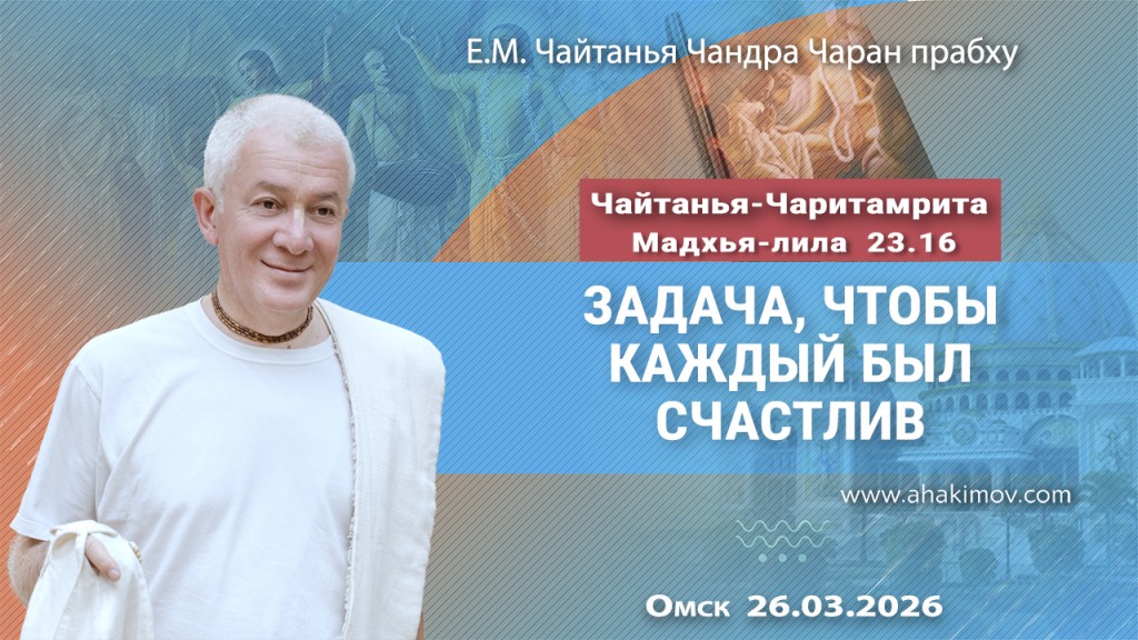 Добавлена лекция «Задача, чтобы каждый был счастлив», по книге «Чайтанья-Чаритамрита», Мадхья–лила, глава 23, стих 16, которая состоялась в Омске 26 марта 2026 года