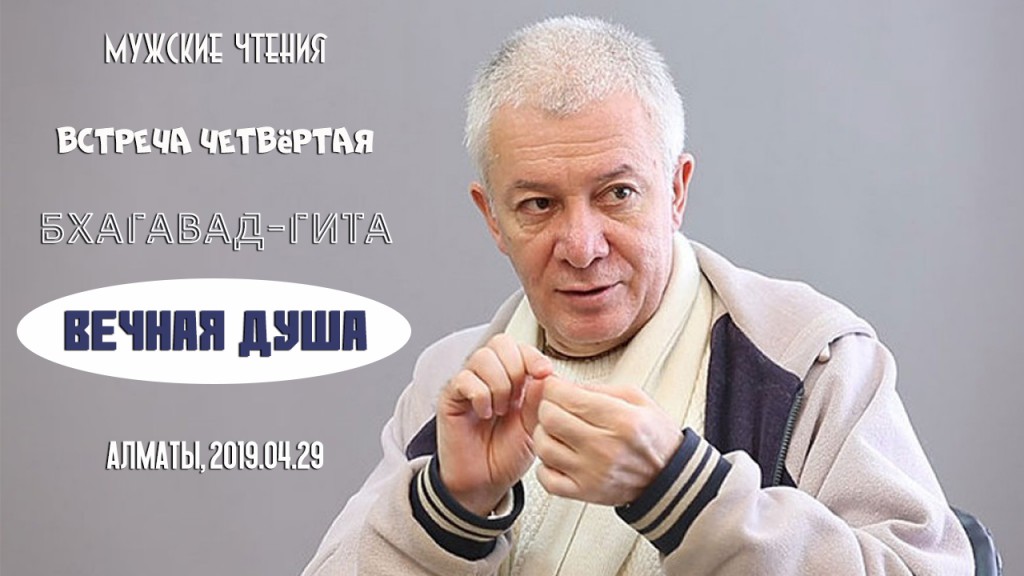 Добавлена лекция "Вечная душа" по книге "Бхагавад-Гита", состоявшаяся на 4-ый день "Мужских чтений" в Алматы 29 апреля 2019 года