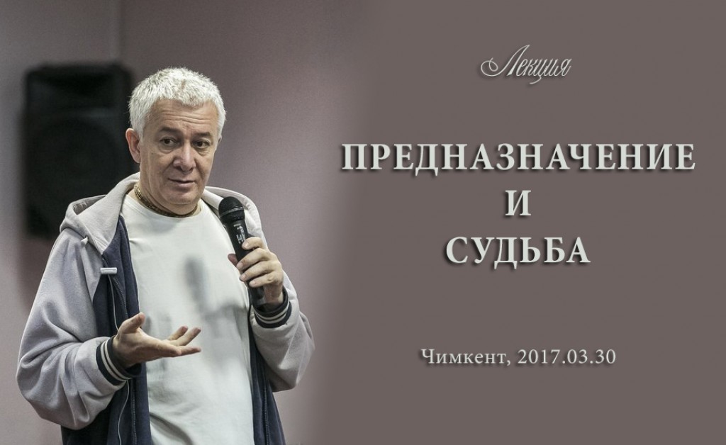 Добавлены аудио и видео материалы лекции «Предназначение и судьба», которая проходила 30 марта 2017 г. в Чимкенте Добавлены аудио и видео материалы лекции «Предназначение и судьба», которая проходила 30 марта 2017 г. в Чимкенте