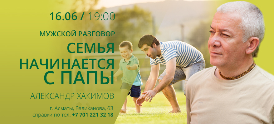 16 июня в Алматы состоится лекция Александра Хакимова для мужчин «Семья начинается с папы» 16 июня в Алматы состоится лекция Александра Хакимова для мужчин «Семья начинается с папы»