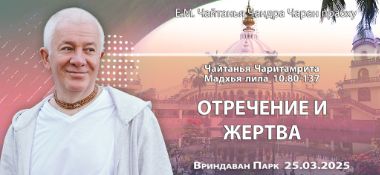 Добавлена лекция «Отречение и жертва» по книге «Чайтанья-Чаритамрита», Мадхья-лила, глава 10, стихи 80-137, которая состоялась во Вриндаван Парке 25 марта 2025 года