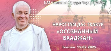 Добавлена лекция «Нароттам дас Тхакур: «Осознанный бхаджан», которая состоялась в Боровом 15 февраля 2025 года